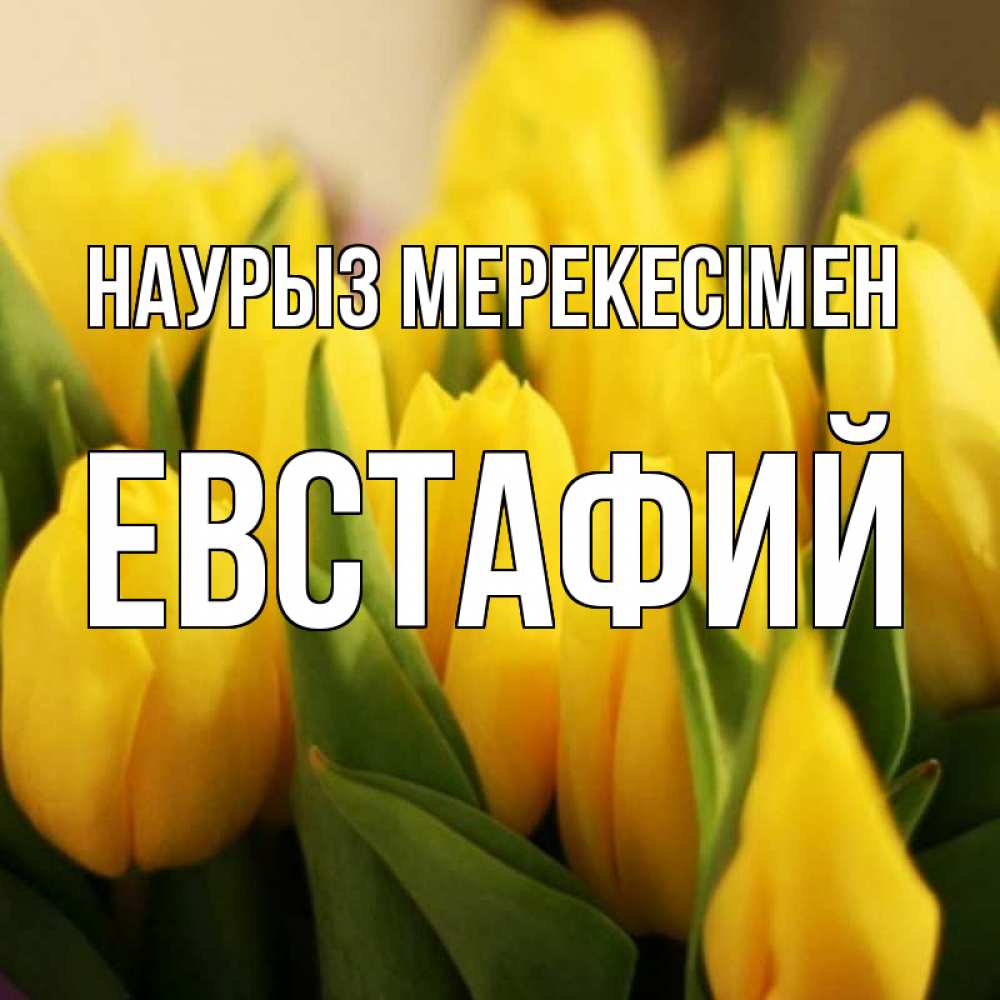 Күн сайын ашық хат с именем, Евстафий Наурыз мерекесімен цветы Онлайн тегін жүктеп алу тілектері бар керемет карта 
