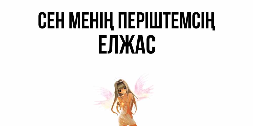 Күн сайын ашық хат с именем, Елжас Сен менің періштемсің ангел, аниме Онлайн тегін жүктеп алу тілектері бар керемет карта 