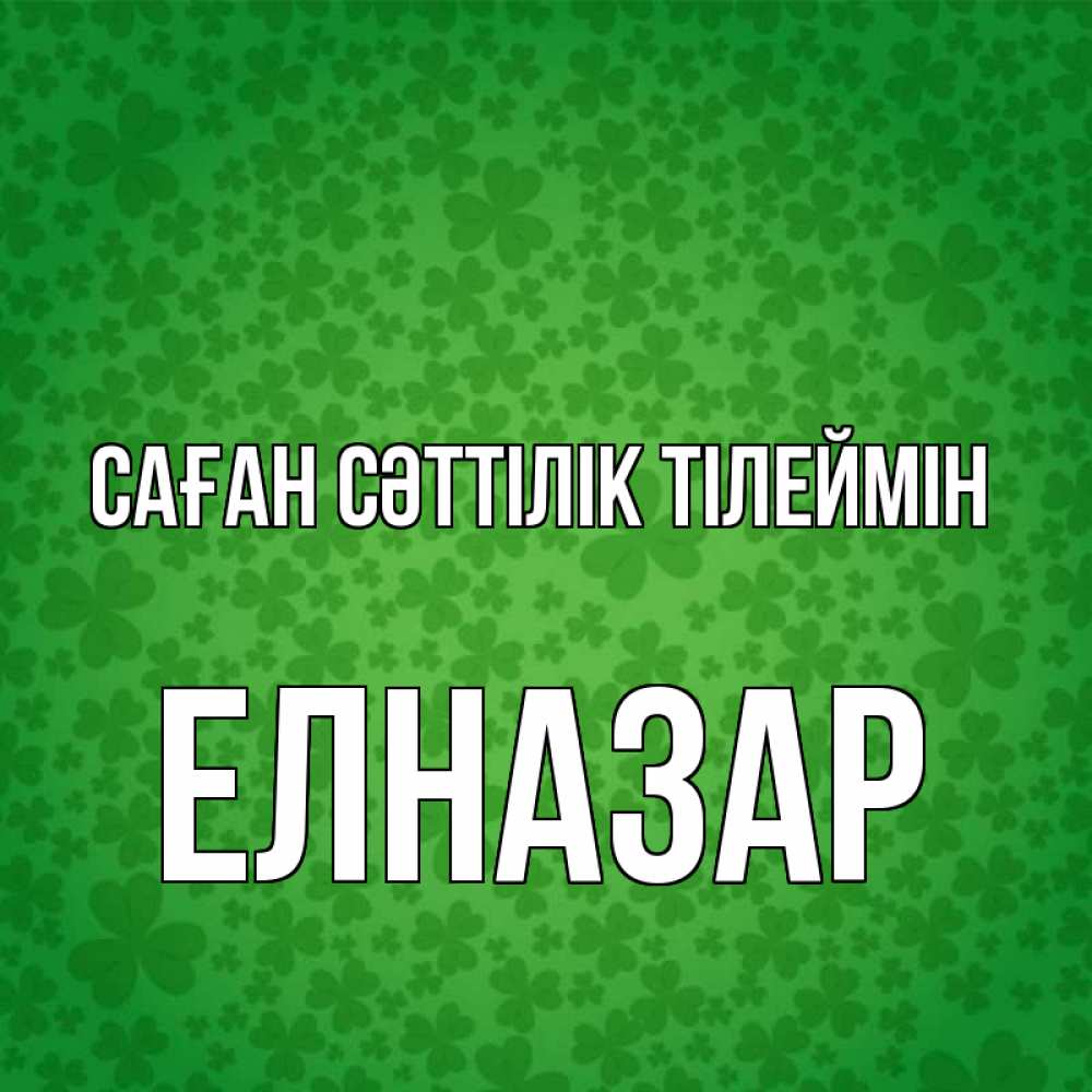 Күн сайын ашық хат с именем, Елназар Саған сәттілік тілеймін много листочков на удачу Онлайн тегін жүктеп алу тілектері бар керемет карта 