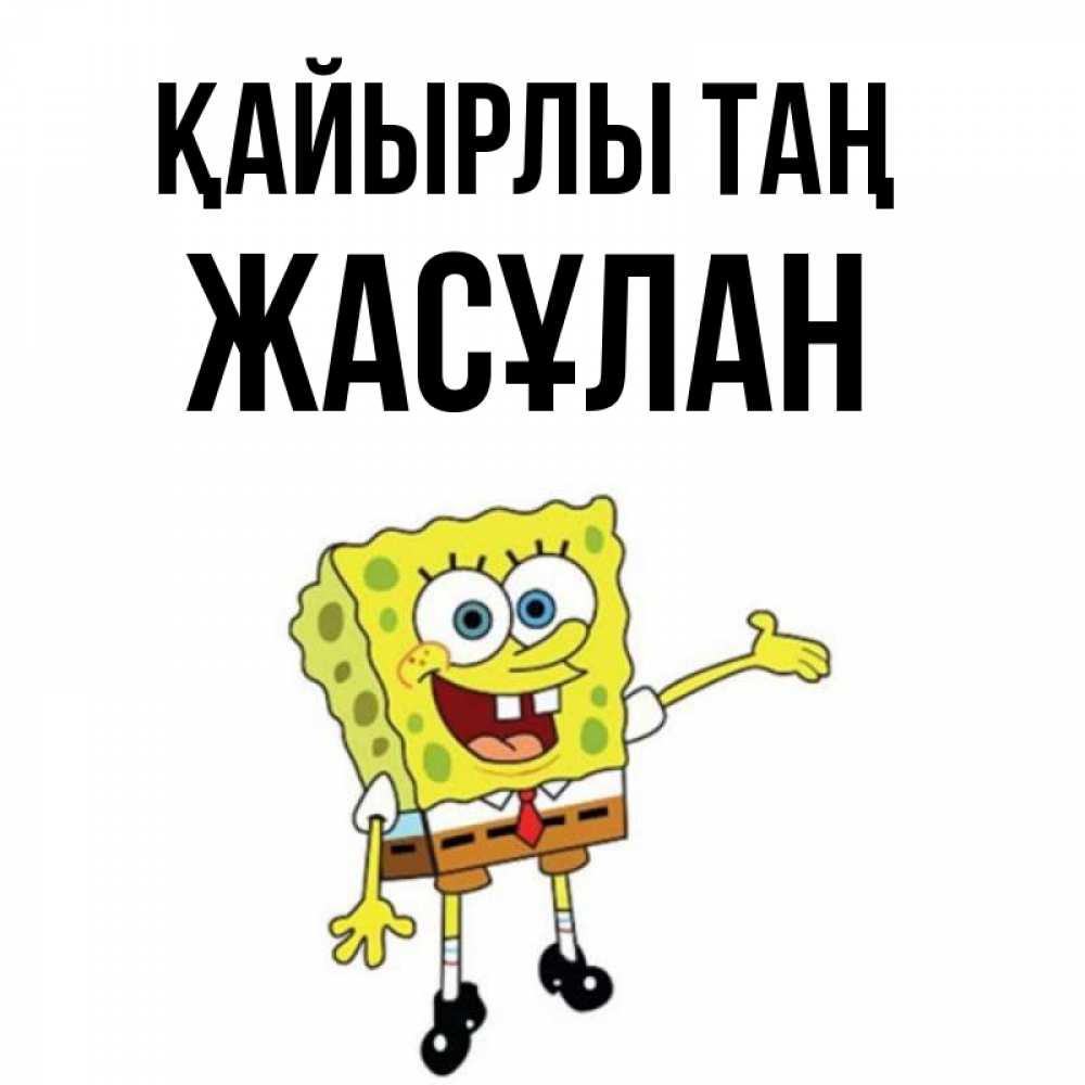 Күн сайын ашық хат с именем, Жасұлан Қайырлы таң губка боб улыбается Онлайн тегін жүктеп алу тілектері бар керемет карта 