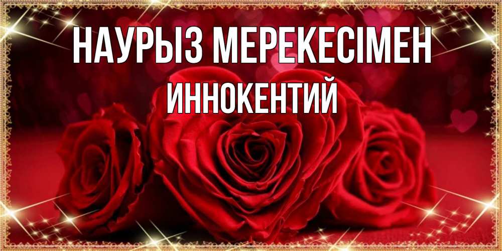 Күн сайын ашық хат с именем, Иннокентий Наурыз мерекесімен три красные розы Онлайн тегін жүктеп алу тілектері бар керемет карта 