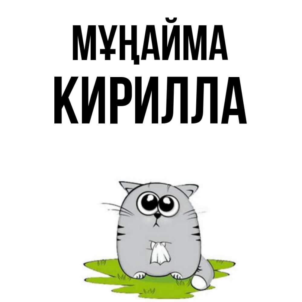 Күн сайын ашық хат с именем, Кирилла Мұңайма грустный котяра Онлайн тегін жүктеп алу тілектері бар керемет карта 