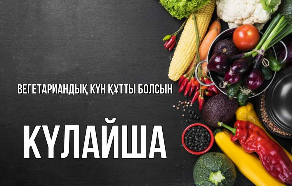 Күн сайын ашық хат с именем, КҮЛАЙША Вегетариандық күн құтты болсын день вегана Онлайн тегін жүктеп алу тілектері бар керемет карта 