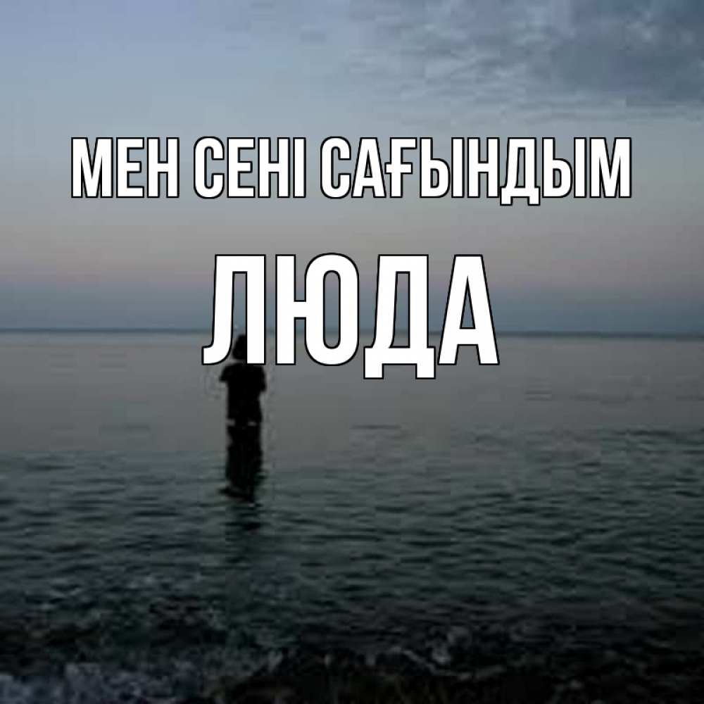 Күн сайын ашық хат с именем, Люда Мен сені сағындым скука Онлайн тегін жүктеп алу тілектері бар керемет карта 