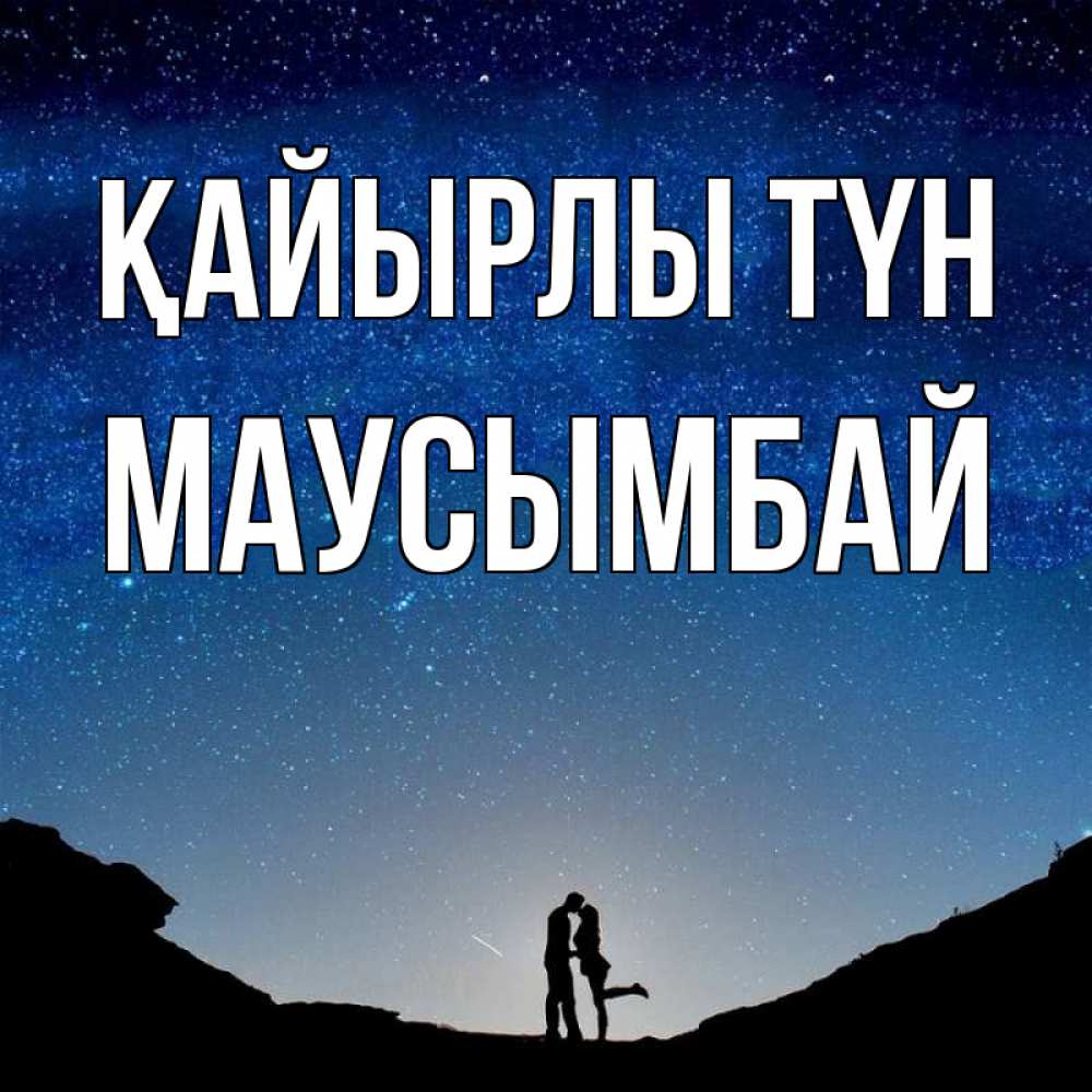 Күн сайын ашық хат с именем, МАУСЫМБАЙ Қайырлы түн звездное небо и люди Онлайн тегін жүктеп алу тілектері бар керемет карта 