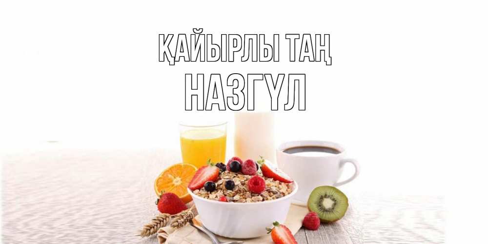 Күн сайын ашық хат с именем, НАЗГҮЛ Қайырлы таң открытка с пожеланием добрейшего утречка Онлайн тегін жүктеп алу тілектері бар керемет карта 