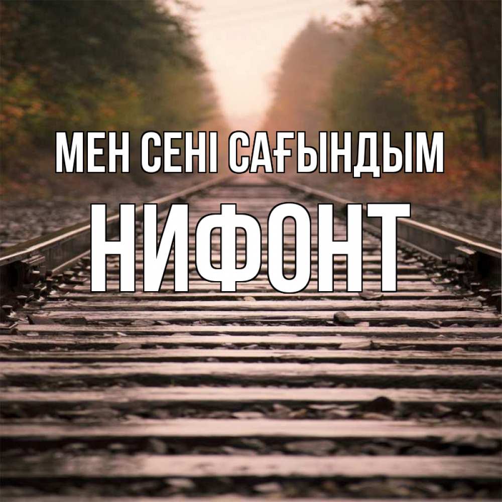 Күн сайын ашық хат с именем, Нифонт Мен сені сағындым приезжай Онлайн тегін жүктеп алу тілектері бар керемет карта 