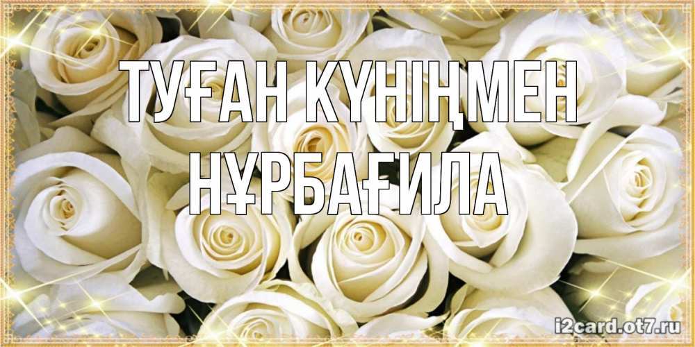 Күн сайын ашық хат с именем, НҰРБАҒИЛА Туған күніңмен открытка с белыми розами. большой букет белых роз Онлайн тегін жүктеп алу тілектері бар керемет карта 