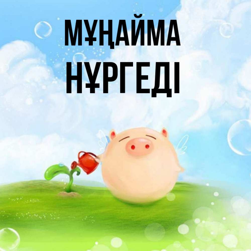 Күн сайын ашық хат с именем, НҰРГЕДІ Мұңайма поливает цветок порося Онлайн тегін жүктеп алу тілектері бар керемет карта 