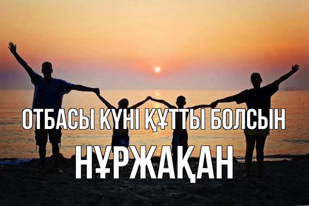 Күн сайын ашық хат с именем, НҰРЖАҚАН отбасы күні құтты болсын мама, папа, дети, дочка,сын, море, пляж, закат Онлайн тегін жүктеп алу тілектері бар керемет карта 