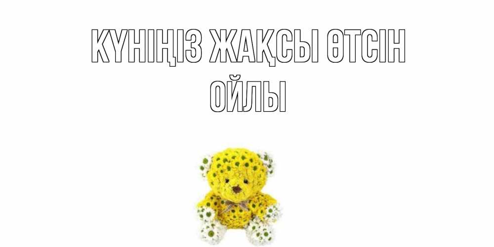 Күн сайын ашық хат с именем, ОЙЛЫ Күніңіз жақсы өтсін позитивного настроения вам Онлайн тегін жүктеп алу тілектері бар керемет карта 