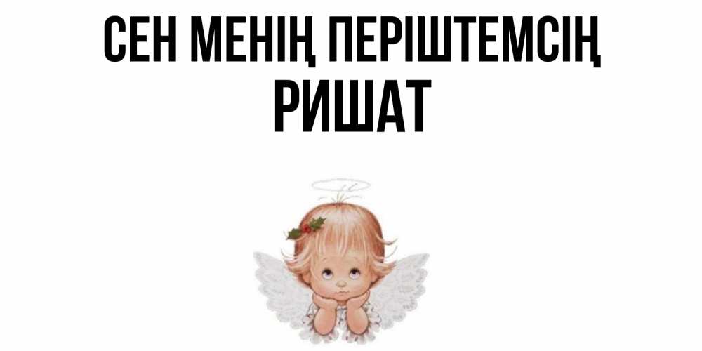 Күн сайын ашық хат с именем, РИШАТ Сен менің періштемсің ангел Онлайн тегін жүктеп алу тілектері бар керемет карта 