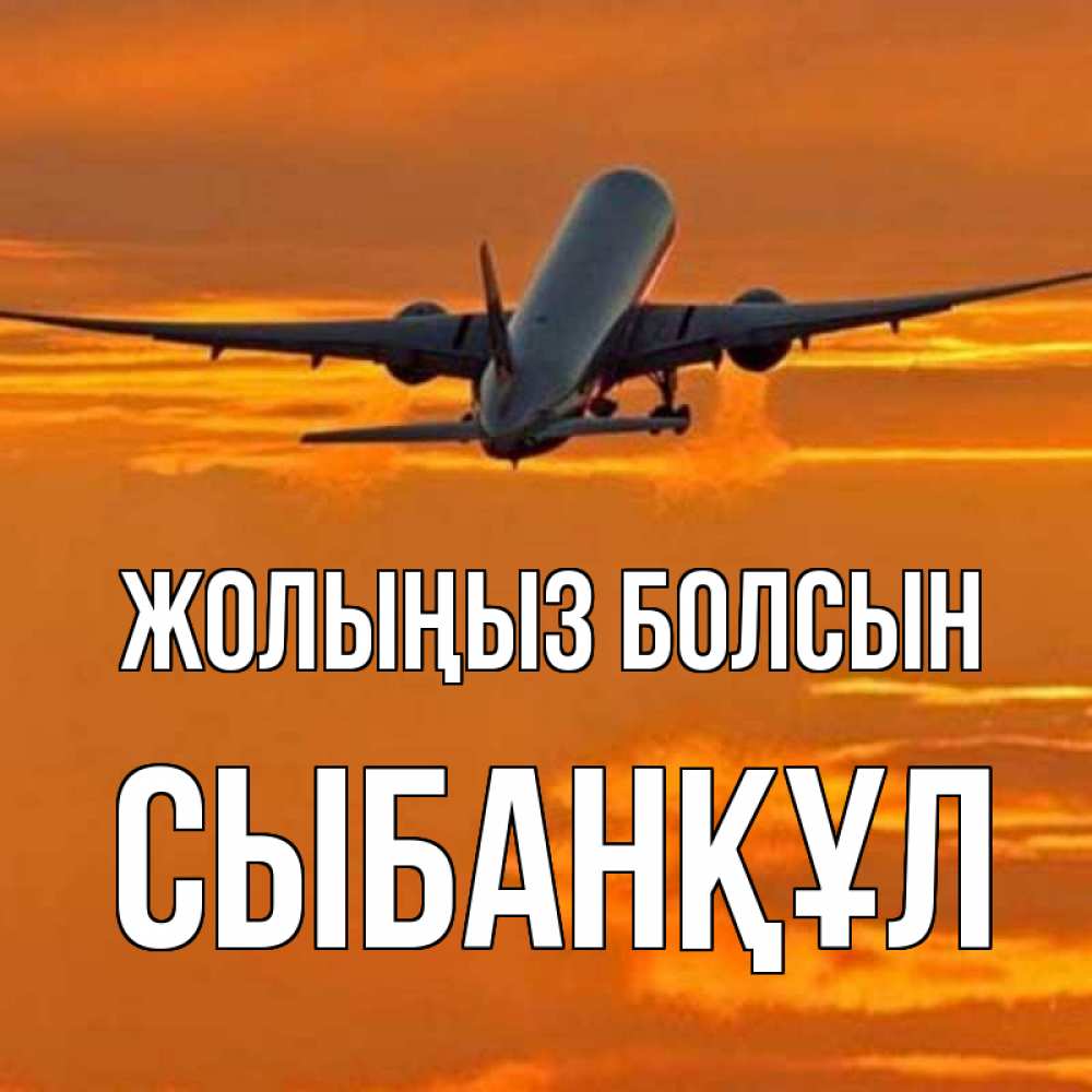 Күн сайын ашық хат с именем, СЫБАНҚҰЛ Жолыңыз болсын оранжевое небо Онлайн тегін жүктеп алу тілектері бар керемет карта 