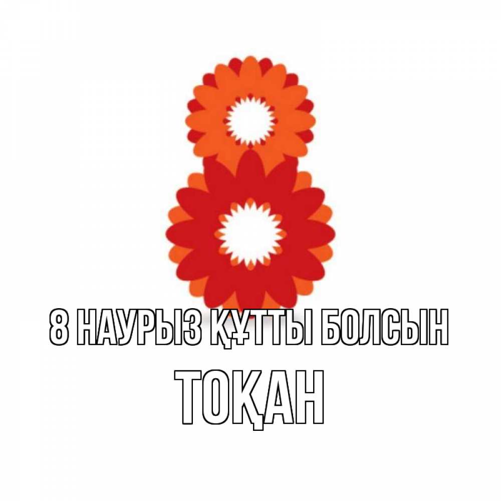 Күн сайын ашық хат с именем, ТОҚАН 8 наурыз құтты болсын восьмерка из лепестков Онлайн тегін жүктеп алу тілектері бар керемет карта 