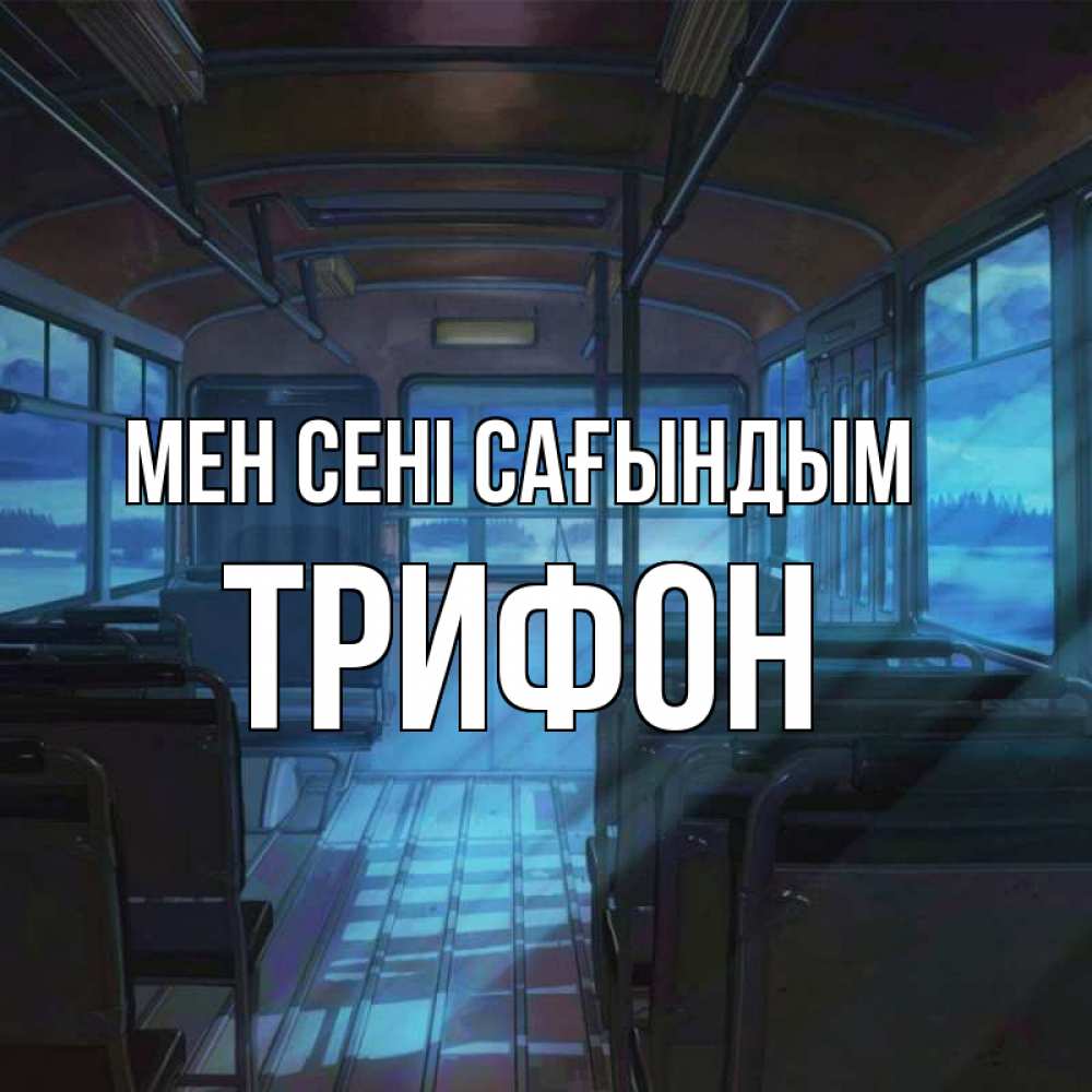 Күн сайын ашық хат с именем, Трифон Мен сені сағындым тоска Онлайн тегін жүктеп алу тілектері бар керемет карта 
