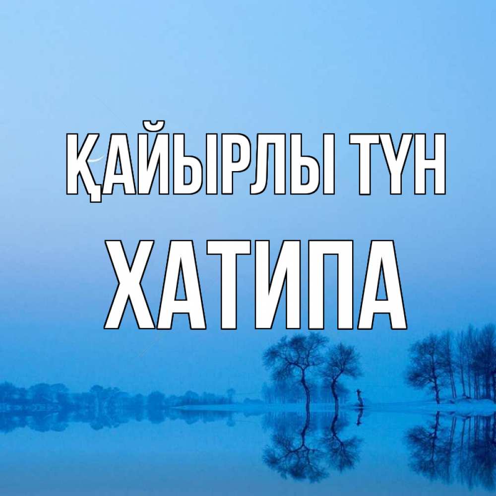 Күн сайын ашық хат с именем, ХАТИПА Қайырлы түн весна Онлайн тегін жүктеп алу тілектері бар керемет карта 
