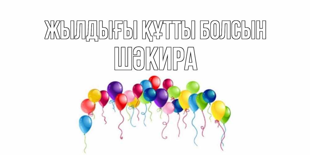 Күн сайын ашық хат с именем, ШӘКИРА Жылдығы құтты болсын Воздушные шары, ленты Онлайн тегін жүктеп алу тілектері бар керемет карта 