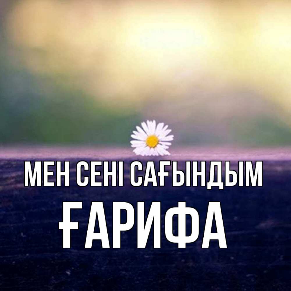 Күн сайын ашық хат с именем, ҒАРИФА Мен сені сағындым приходи в гости Онлайн тегін жүктеп алу тілектері бар керемет карта 