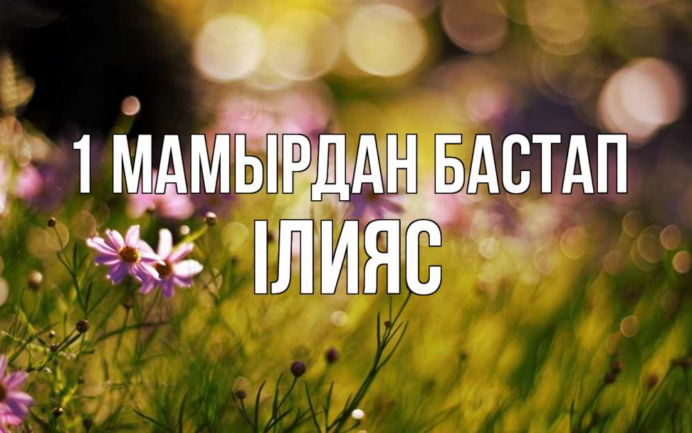 Күн сайын ашық хат с именем, ІЛИЯС 1 мамырдан бастап С 1 мая Онлайн тегін жүктеп алу тілектері бар керемет карта 