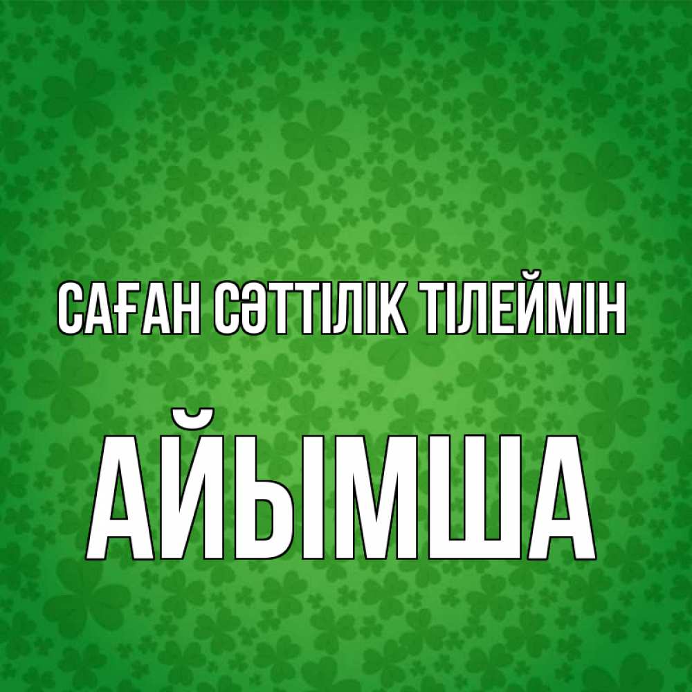Күн сайын ашық хат с именем, АЙЫМША Саған сәттілік тілеймін много листочков на удачу Онлайн тегін жүктеп алу тілектері бар керемет карта 