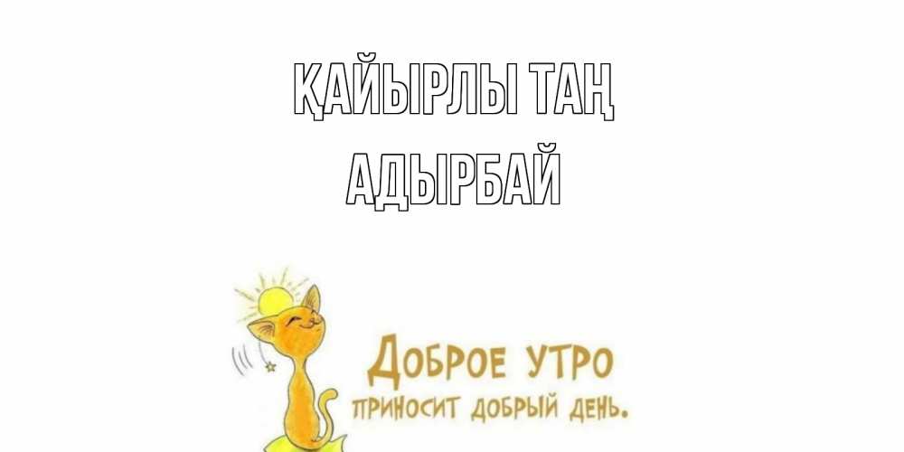 Күн сайын ашық хат с именем, Адырбай Қайырлы таң кот, солнце Онлайн тегін жүктеп алу тілектері бар керемет карта 