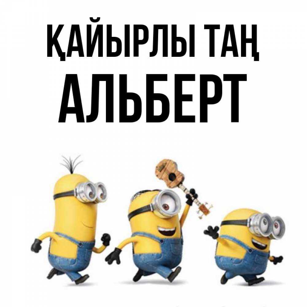 Күн сайын ашық хат с именем, Альберт Қайырлы таң миньоны и прекрасное утро Онлайн тегін жүктеп алу тілектері бар керемет карта 