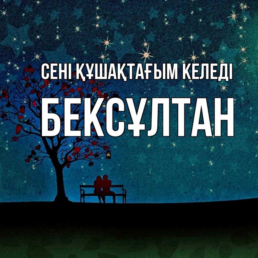 Күн сайын ашық хат с именем, Бексұлтан сені құшақтағым келеді много звезд Онлайн тегін жүктеп алу тілектері бар керемет карта 
