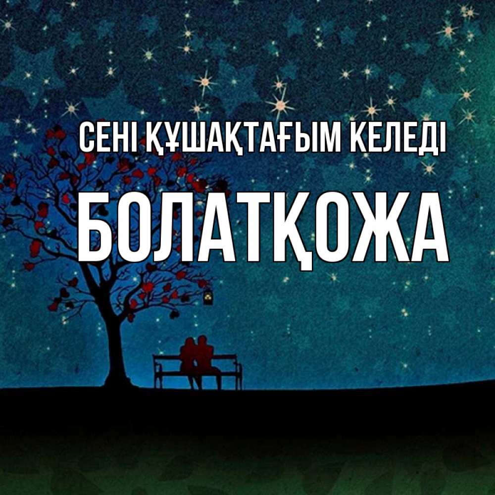 Күн сайын ашық хат с именем, Болатқожа сені құшақтағым келеді много звезд Онлайн тегін жүктеп алу тілектері бар керемет карта 