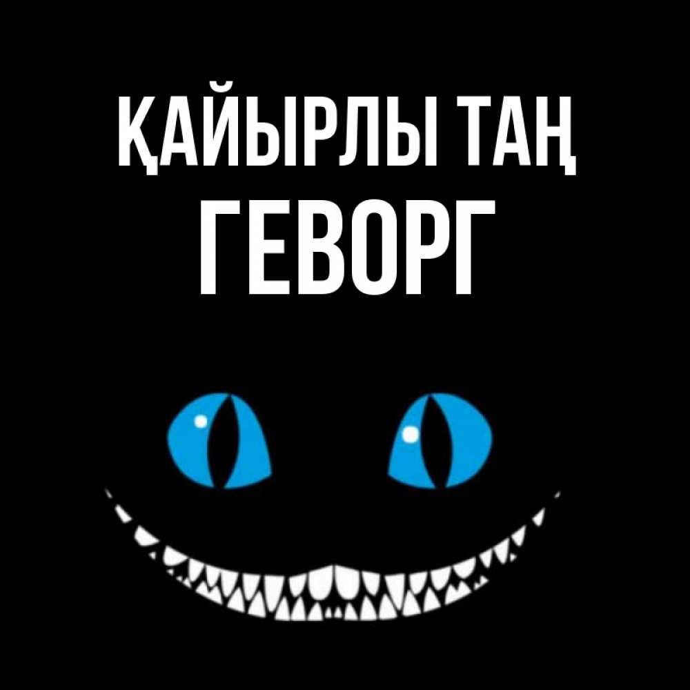 Күн сайын ашық хат с именем, Геворг Қайырлы таң голубые глаза и зубки Онлайн тегін жүктеп алу тілектері бар керемет карта 