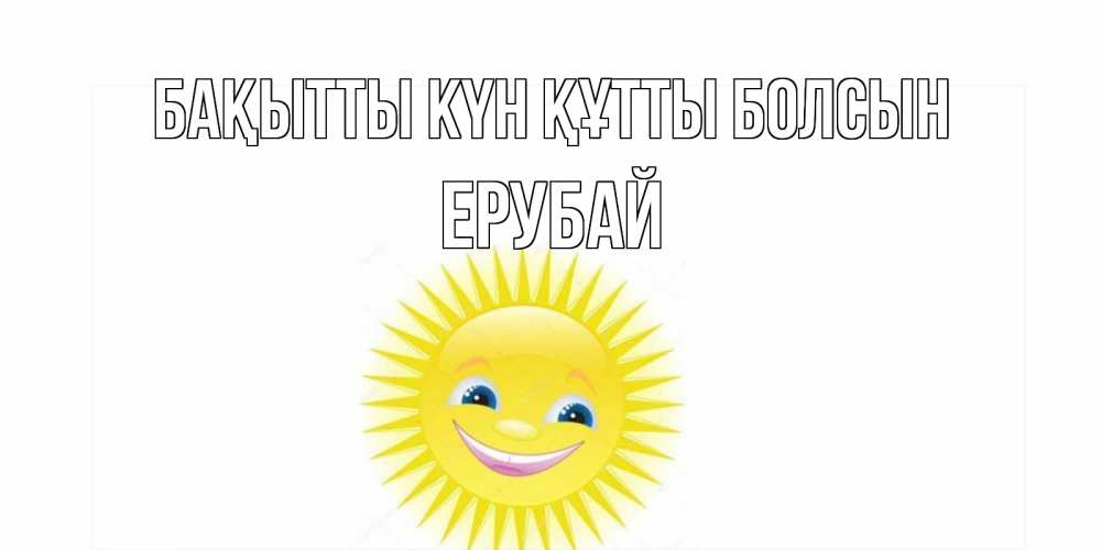 Күн сайын ашық хат с именем, Ерубай Бақытты күн құтты болсын пожелания позитивные Онлайн тегін жүктеп алу тілектері бар керемет карта 