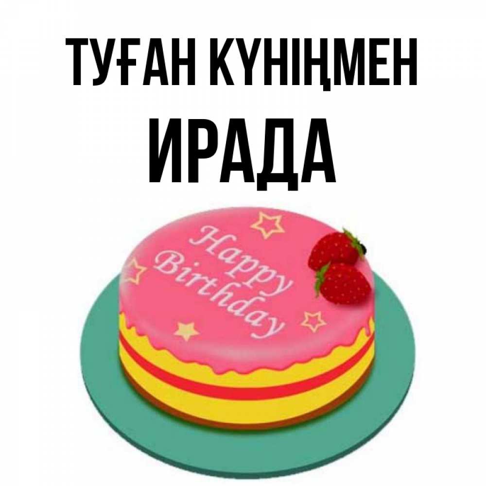 Күн сайын ашық хат с именем, ИРАДА Туған күніңмен торт, клубника, днюха Онлайн тегін жүктеп алу тілектері бар керемет карта 
