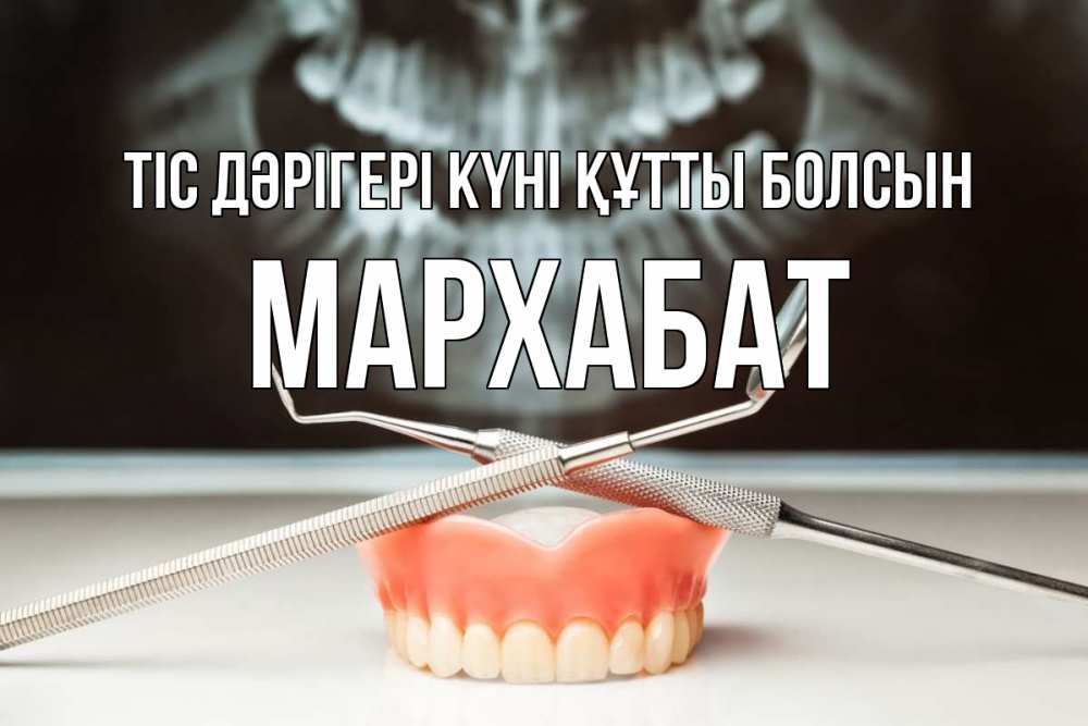 Күн сайын ашық хат с именем, МАРХАБАТ Тіс дәрігері күні құтты болсын с днем стоматолога Онлайн тегін жүктеп алу тілектері бар керемет карта 