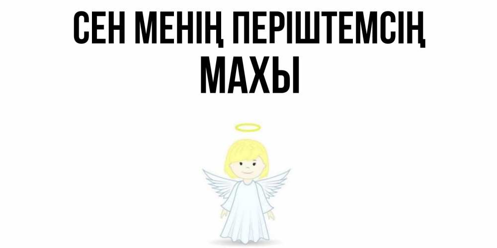 Күн сайын ашық хат с именем, МАХЫ Сен менің періштемсің ангел Онлайн тегін жүктеп алу тілектері бар керемет карта 