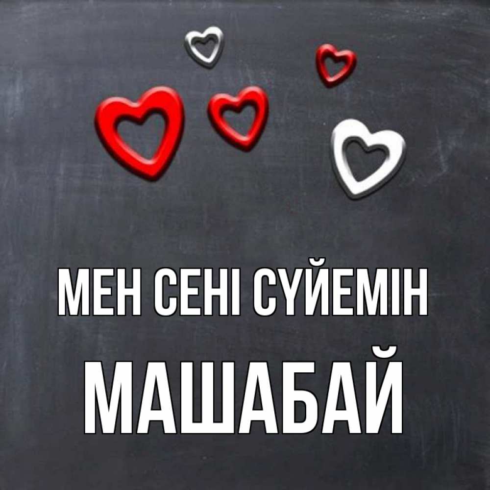 Күн сайын ашық хат с именем, МАШАБАЙ Мен сені сүйемін сердечки белые и красные Онлайн тегін жүктеп алу тілектері бар керемет карта 
