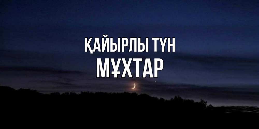 Күн сайын ашық хат с именем, МҰХТАР Қайырлы түн месяц Онлайн тегін жүктеп алу тілектері бар керемет карта 