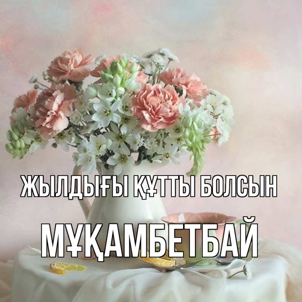 Күн сайын ашық хат с именем, Мұқамбетбай Жылдығы құтты болсын с цветами Онлайн тегін жүктеп алу тілектері бар керемет карта 