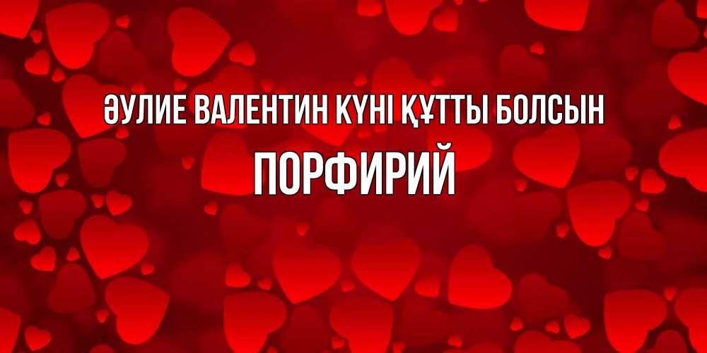 Күн сайын ашық хат с именем, Порфирий Әулие Валентин күні құтты болсын новые бесплатные открытки на 14 февраля, день всех влюбленных Онлайн тегін жүктеп алу тілектері бар керемет карта 