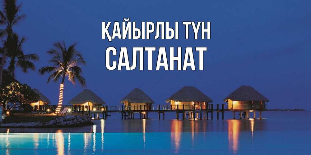 Күн сайын ашық хат с именем, САЛТАНАТ Қайырлы түн морское пожелание сладких снов Онлайн тегін жүктеп алу тілектері бар керемет карта 