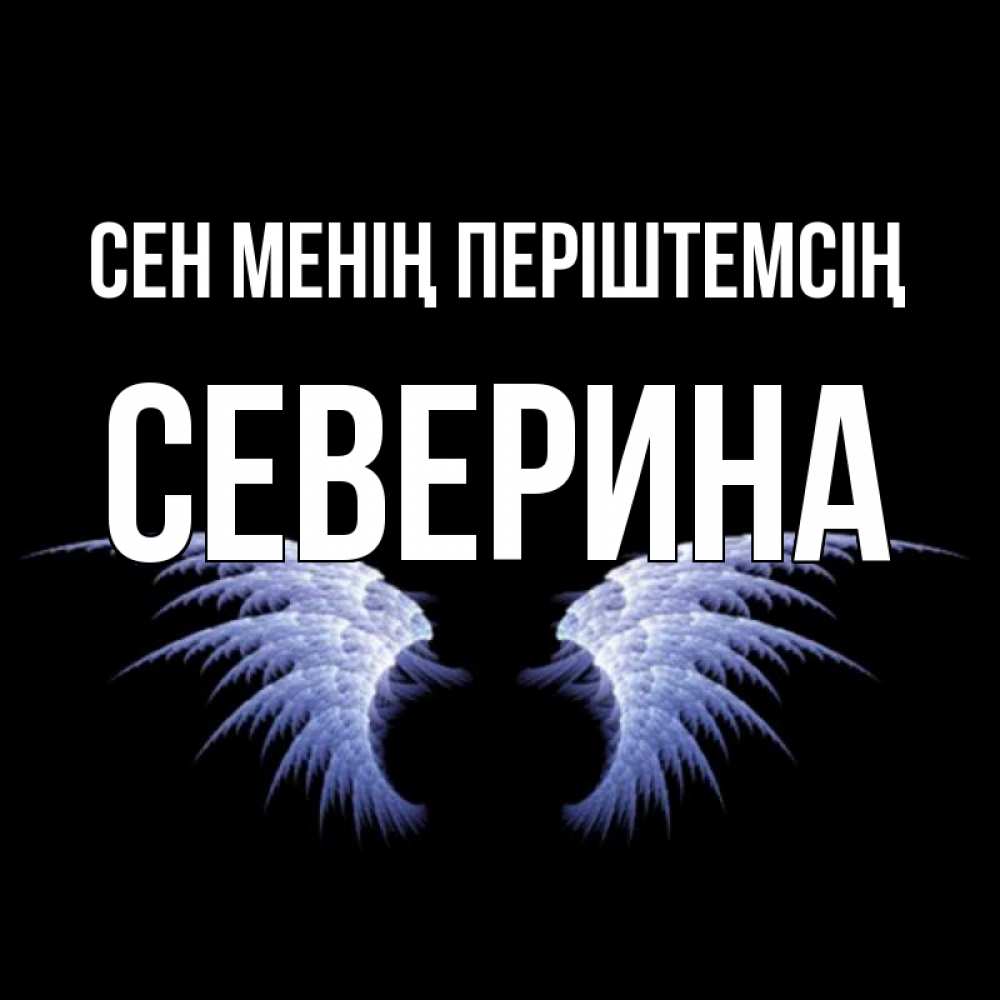 Күн сайын ашық хат с именем, Северина Сен менің періштемсің ангельские крылья на черном фоне Онлайн тегін жүктеп алу тілектері бар керемет карта 