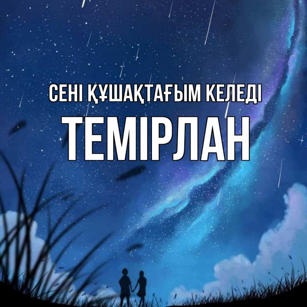 Күн сайын ашық хат с именем, ТЕМІРЛАН сені құшақтағым келеді камыши Онлайн тегін жүктеп алу тілектері бар керемет карта 
