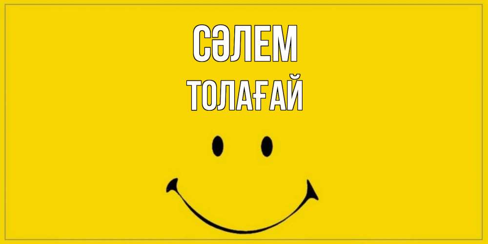 Күн сайын ашық хат с именем, ТОЛАҒАЙ Сәлем смайл Онлайн тегін жүктеп алу тілектері бар керемет карта 