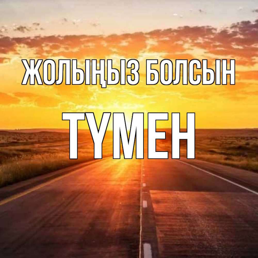 Күн сайын ашық хат с именем, ТҮМЕН Жолыңыз болсын солнечный свет, закат Онлайн тегін жүктеп алу тілектері бар керемет карта 