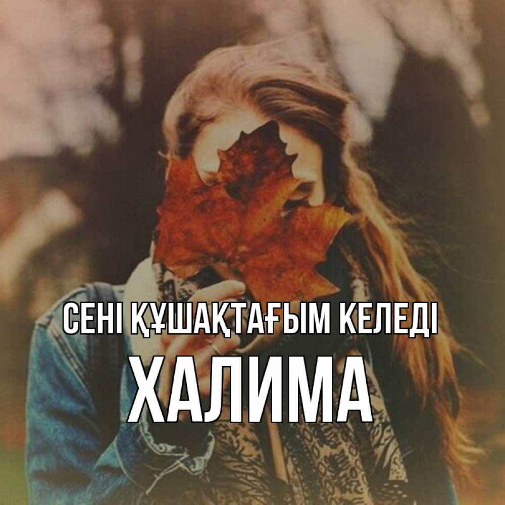 Күн сайын ашық хат с именем, ХАЛИМА сені құшақтағым келеді осеннее настроение и рыжая Онлайн тегін жүктеп алу тілектері бар керемет карта 