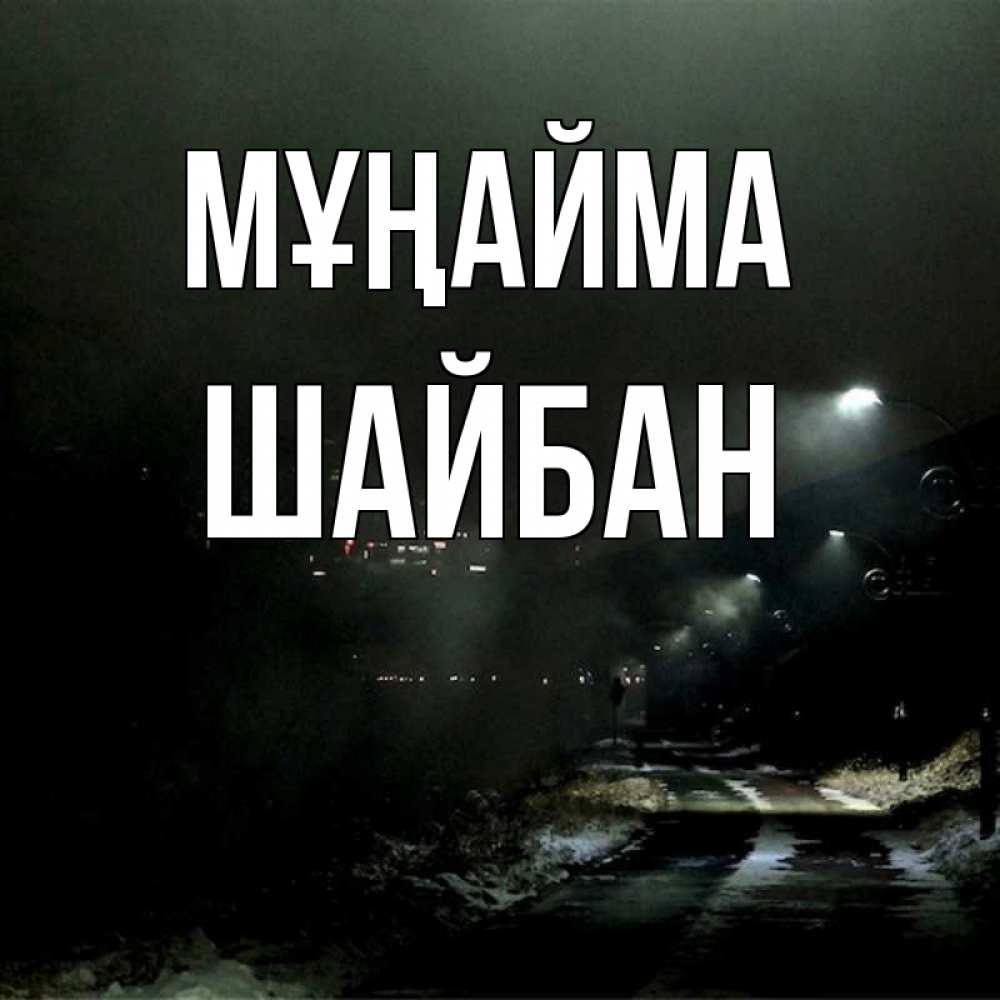 Күн сайын ашық хат с именем, ШАЙБАН Мұңайма фонари Онлайн тегін жүктеп алу тілектері бар керемет карта 