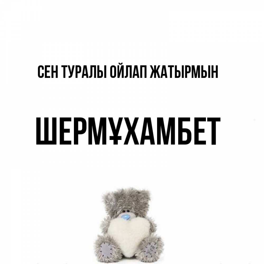 Күн сайын ашық хат с именем, ШЕРМҰХАМБЕТ Сен туралы ойлап жатырмын тедди с сердечком для любимой Онлайн тегін жүктеп алу тілектері бар керемет карта 