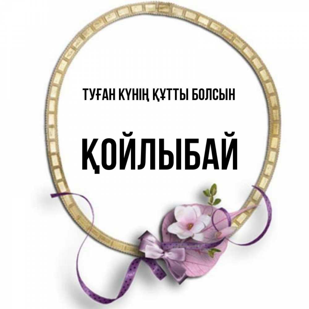 Күн сайын ашық хат с именем, Қойлыбай Туған күнің құтты болсын золотая рамочка Онлайн тегін жүктеп алу тілектері бар керемет карта 