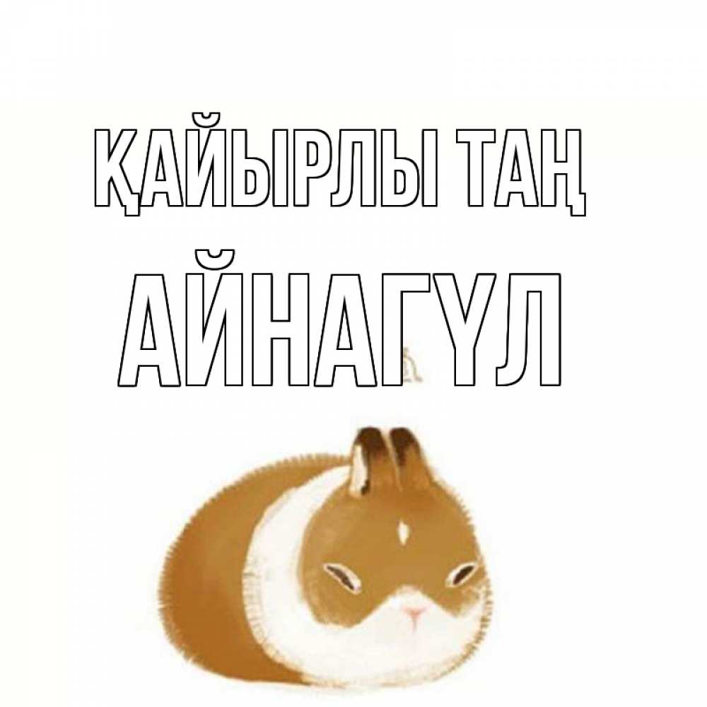 Күн сайын ашық хат с именем, АЙНАГҮЛ Қайырлы таң хорошего утречка Онлайн тегін жүктеп алу тілектері бар керемет карта 