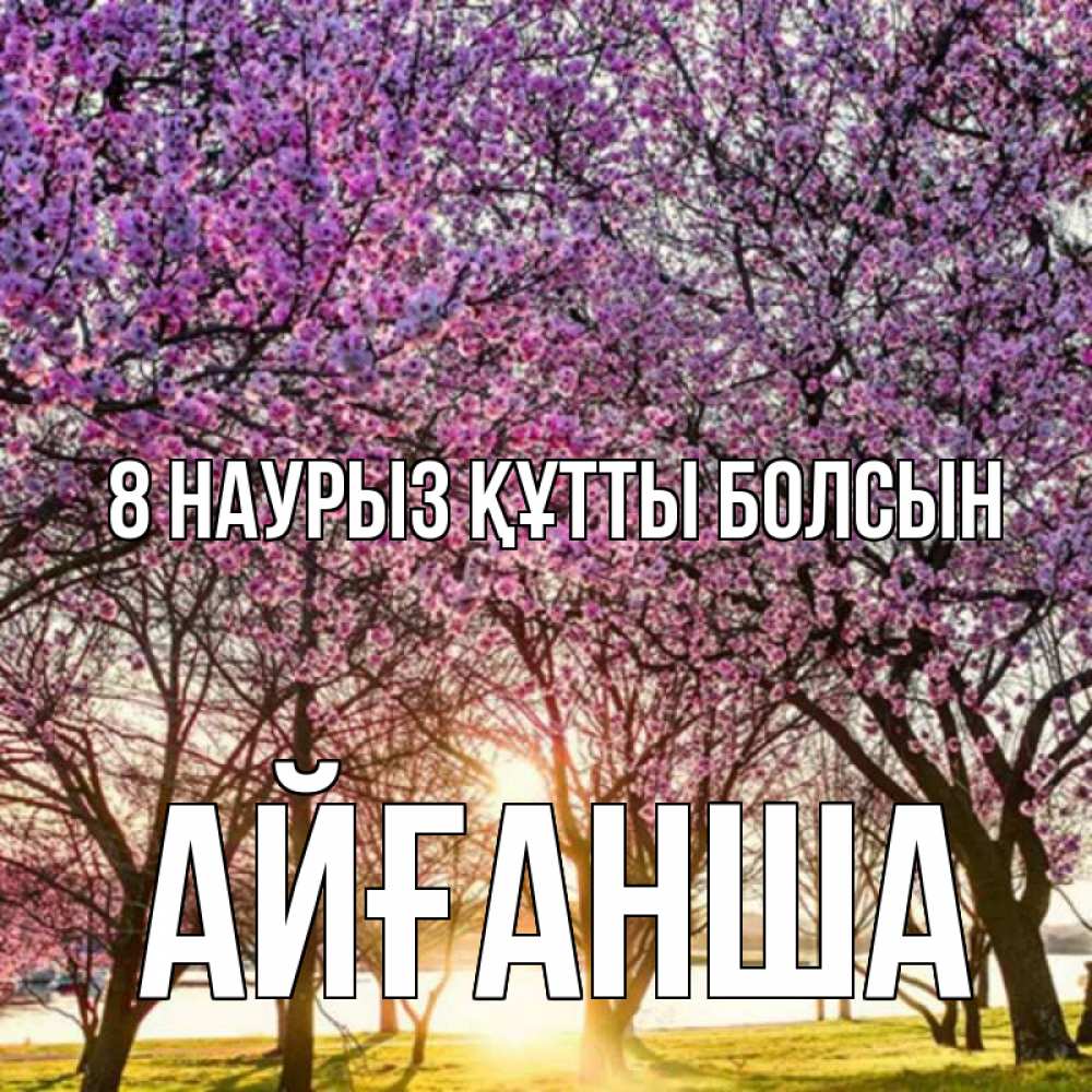 Күн сайын ашық хат с именем, АЙҒАНША 8 наурыз құтты болсын международный женский день Онлайн тегін жүктеп алу тілектері бар керемет карта 