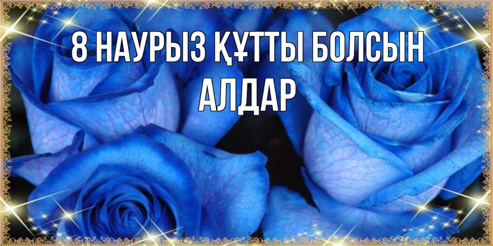 Күн сайын ашық хат с именем, Алдар 8 наурыз құтты болсын красивые розы для милых дам на международный женский день Онлайн тегін жүктеп алу тілектері бар керемет карта 
