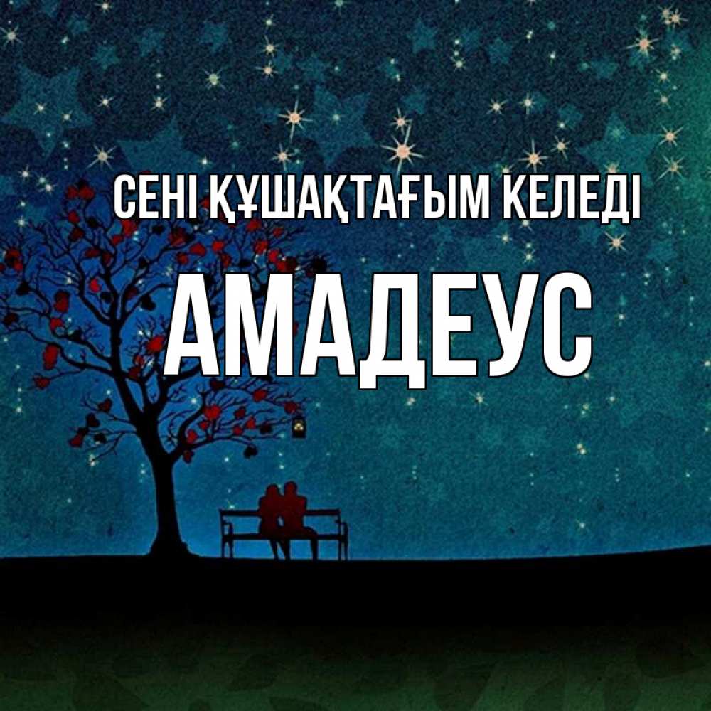 Күн сайын ашық хат с именем, Амадеус сені құшақтағым келеді много звезд Онлайн тегін жүктеп алу тілектері бар керемет карта 